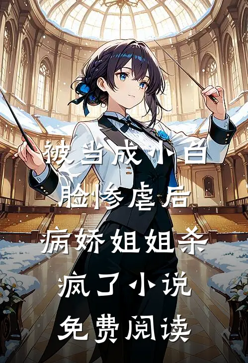 被当成小白脸惨虐后，病娇姐姐杀疯了小说免费阅读