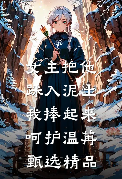 女主把他踩入泥土，我捧起来呵护温苒甄选精品