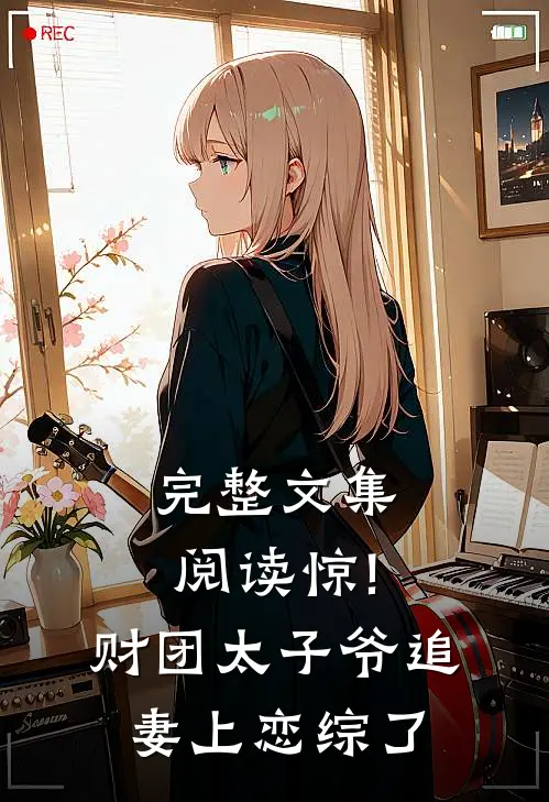 完整文集阅读惊!财团太子爷追妻上恋综了