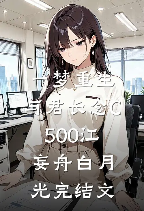 一梦重生，与君长念C500江妄舟白月光完结文