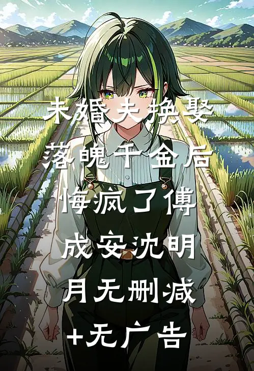 未婚夫换娶落魄千金后，悔疯了傅成安沈明月无删减+无广告