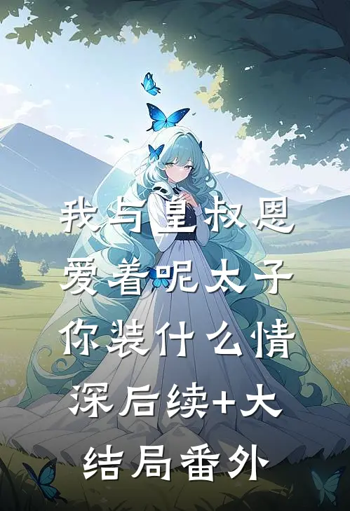 我与皇叔恩爱着呢太子你装什么情深后续+大结局番外