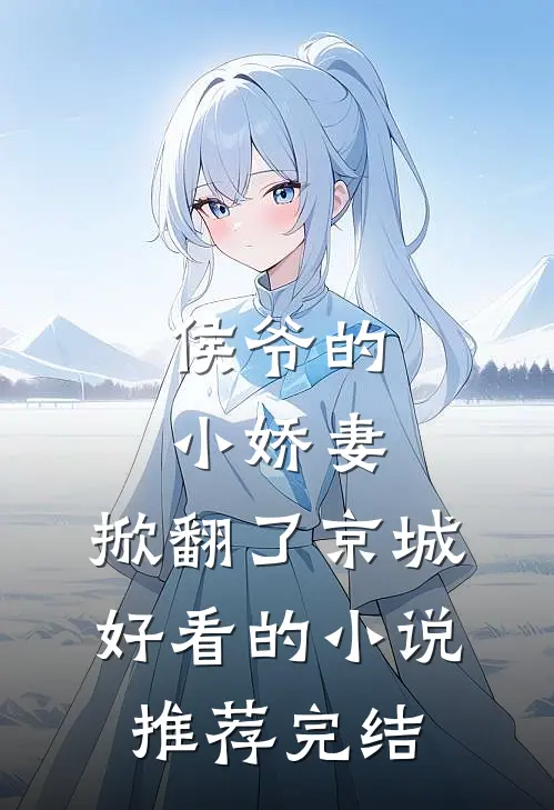侯爷的小娇妻，掀翻了京城好看的小说推荐完结