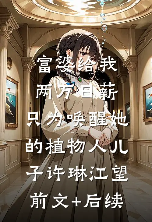 富婆给我两万日薪，只为唤醒她的植物人儿子许琳江望前文+后续