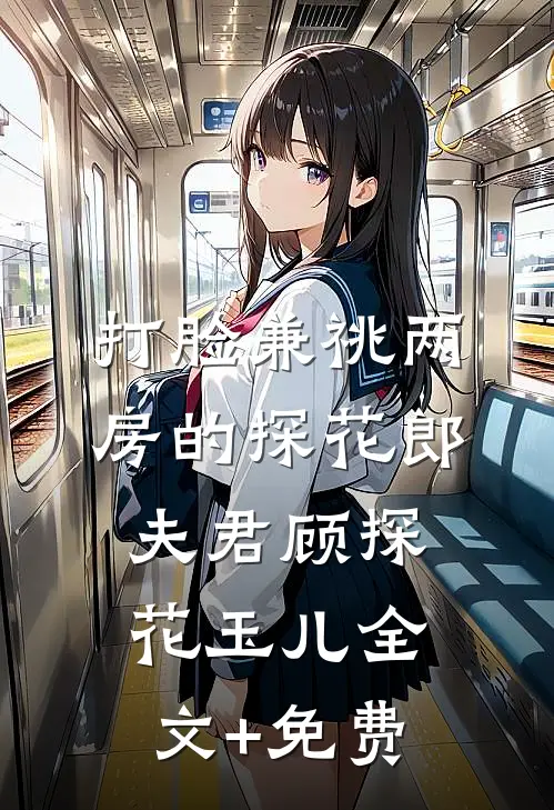打脸兼祧两房的探花郎夫君顾探花玉儿全文+免费