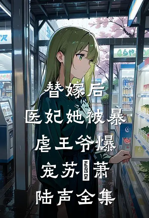 替嫁后，医妃她被暴虐王爷爆宠苏妘萧陆声 全集