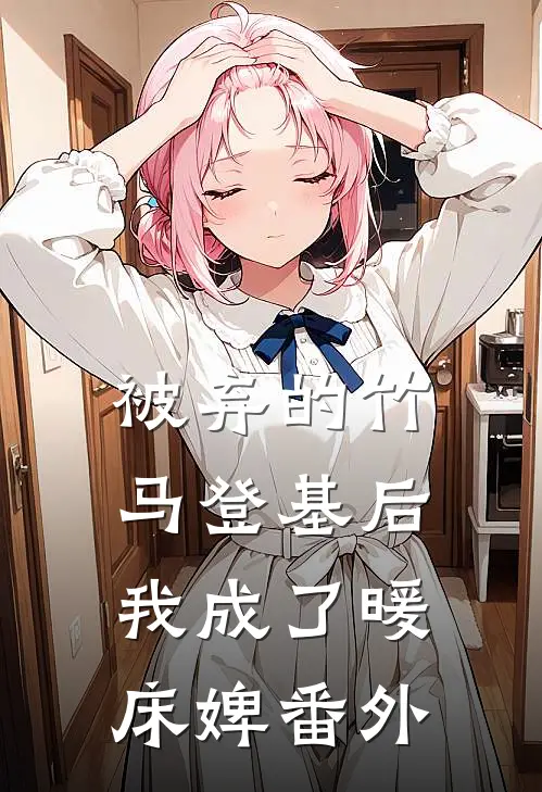 被弃的竹马登基后，我成了暖床婢番外