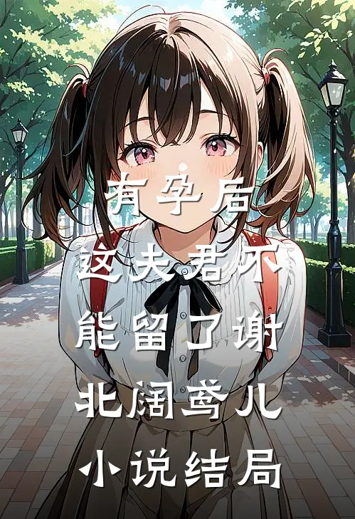 有孕后，这夫君不能留了谢北阔鸢儿小说结局