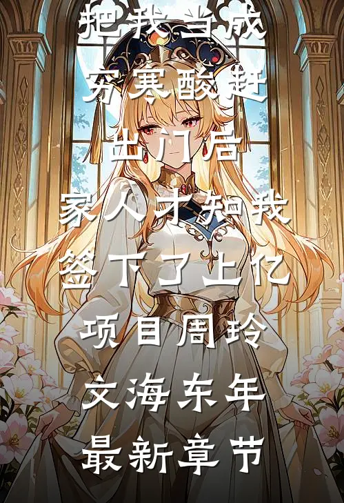 把我当成穷寒酸赶出门后，家人才知我签下了上亿项目周玲文海东年最新章节