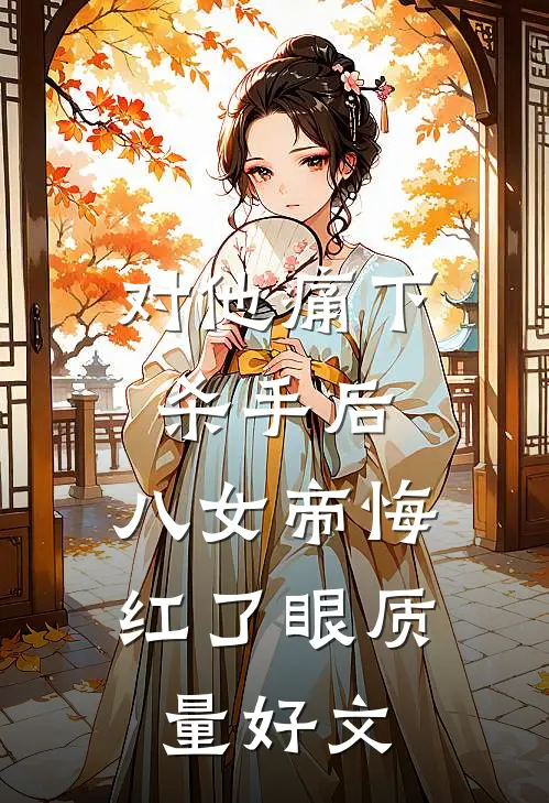 对他痛下杀手后，八女帝悔红了眼质量好文