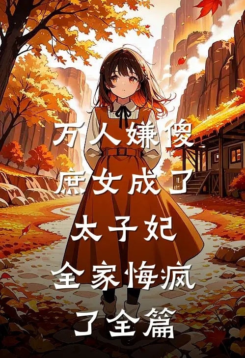 万人嫌傻庶女成了太子妃，全家悔疯了全篇