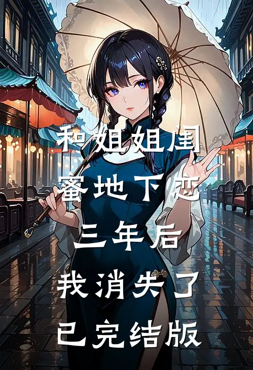 和姐姐闺蜜地下恋三年后，我消失了已完结版
