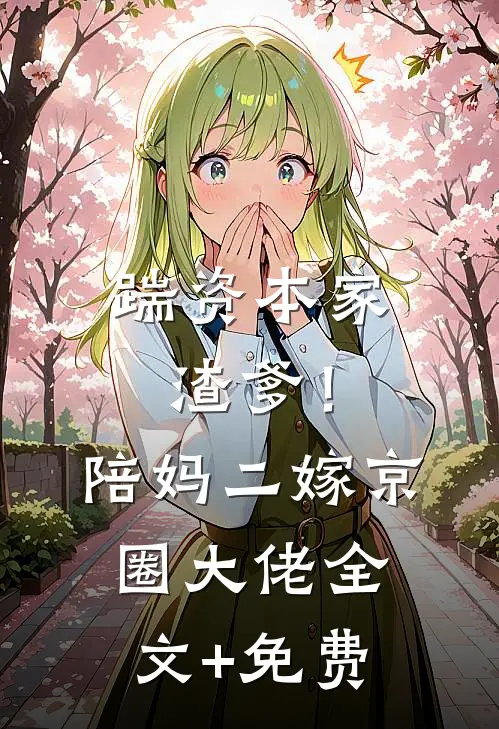 踹资本家渣爹！陪妈二嫁京圈大佬全文+免费