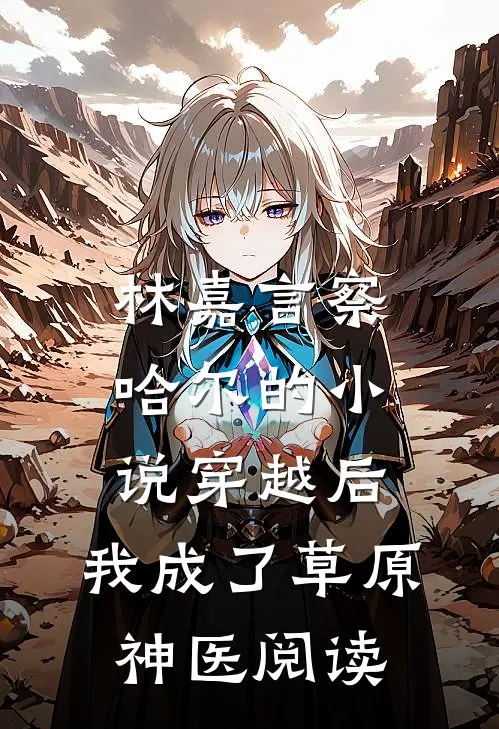 林嘉言察哈尔的小说穿越后，我成了草原神医阅读