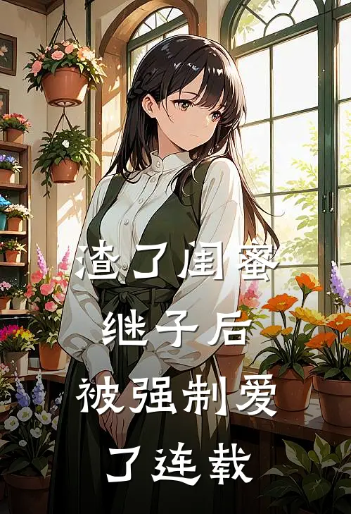 渣了闺蜜继子后，被强制爱了连载