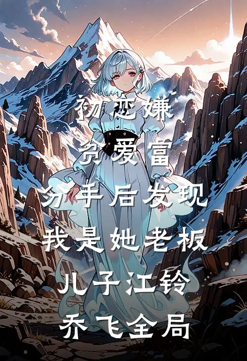 初恋嫌贫爱富，分手后发现我是她老板儿子江铃乔飞全局