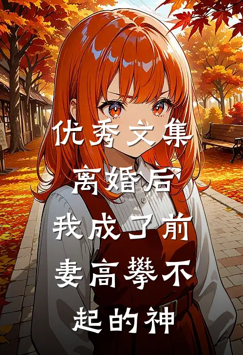 优秀文集离婚后，我成了前妻高攀不起的神