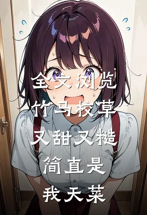 全文浏览竹马校草又甜又糙，简直是我天菜