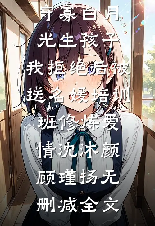 丈夫要帮守寡白月光生孩子，我拒绝后被送名媛培训班修炼爱情沈沐颜顾瑾扬无删减全文