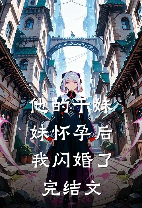 他的干妹妹怀孕后，我闪婚了完结文