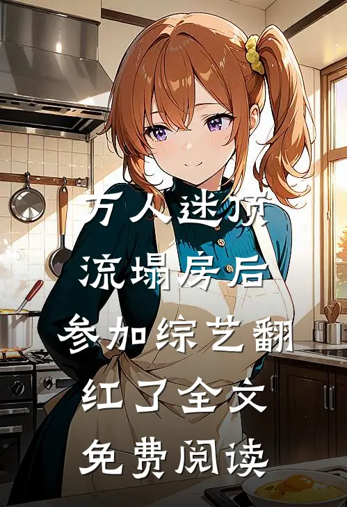 万人迷顶流塌房后，参加综艺翻红了全文免费阅读