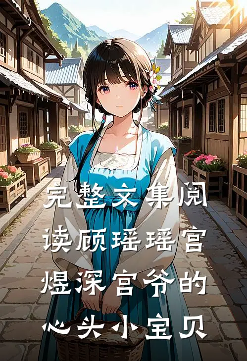 完整文集阅读顾瑶瑶宫煜深宫爷的心头小宝贝