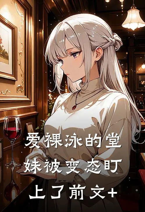 爱裸泳的堂妹被变态盯上了前文+