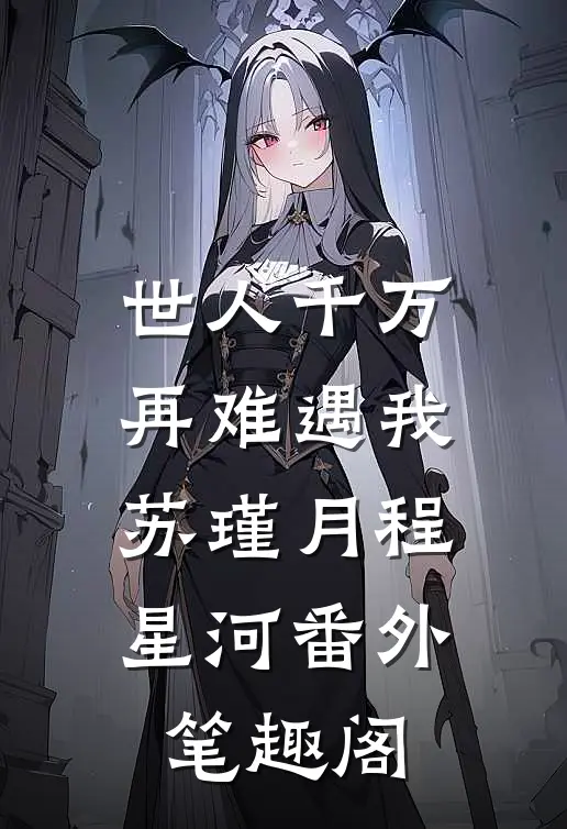 世人千万，再难遇我：苏瑾月程星河番外笔趣阁