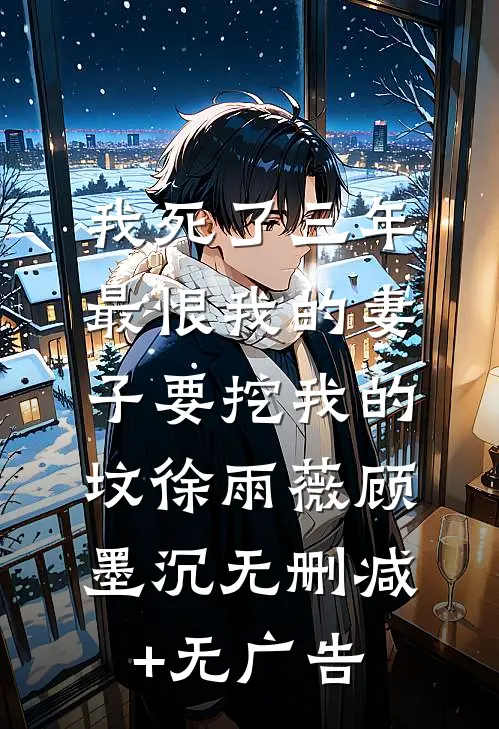 我死了三年，最恨我的妻子要挖我的坟徐雨薇顾墨沉无删减+无广告