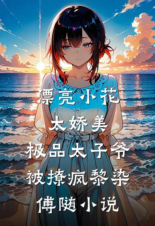 漂亮小花太娇美，极品太子爷被撩疯黎染傅随小说