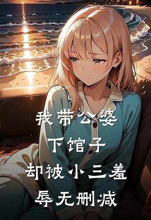 我带公婆下馆子，却被小三羞辱无删减