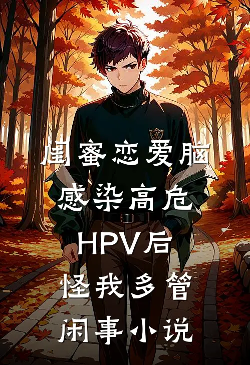 闺蜜恋爱脑，感染高危HPV后怪我多管闲事小说