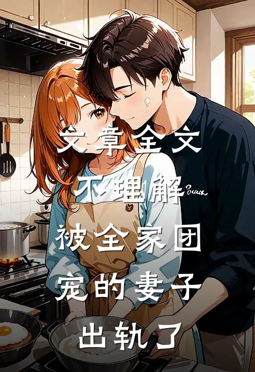 文章全文不理解，被全家团宠的妻子出轨了