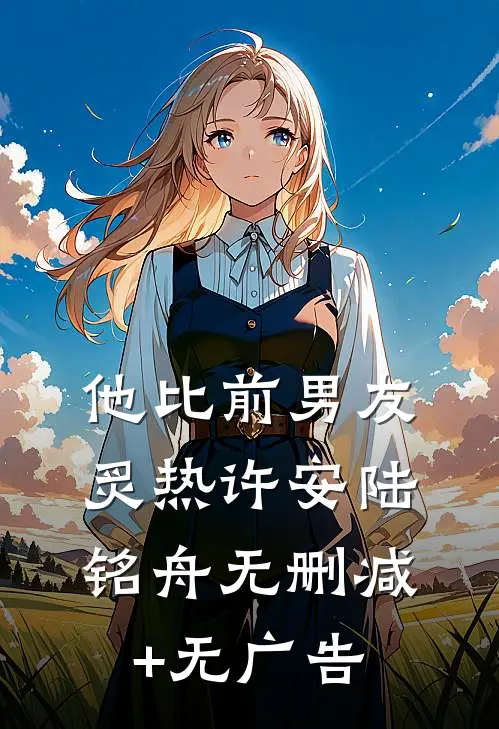 他比前男友炙热许安陆铭舟无删减+无广告