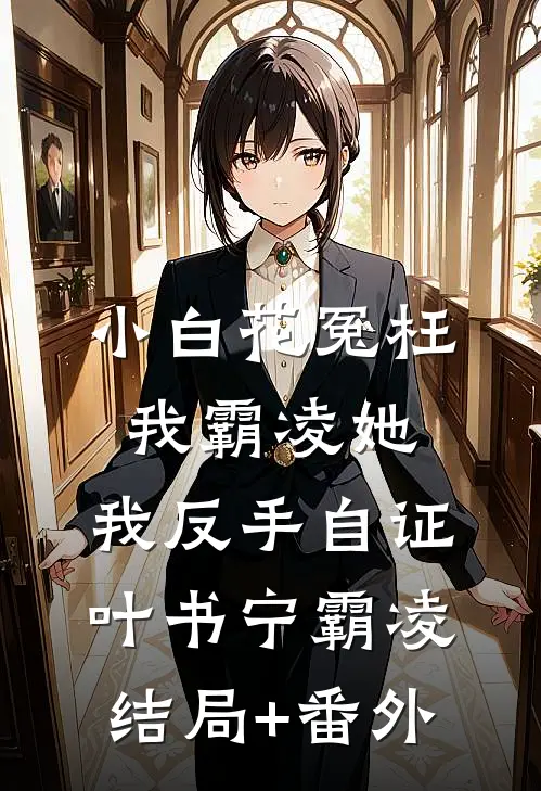 小白花冤枉我霸凌她，我反手自证叶书宁霸凌结局+番外