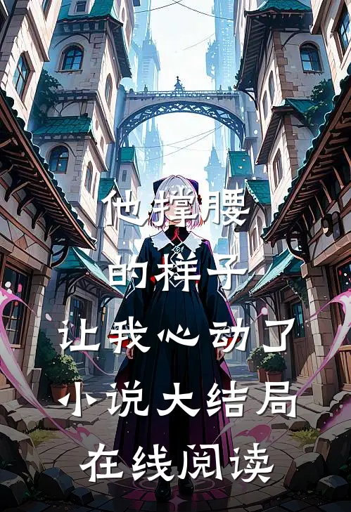 他撑腰的样子,让我心动了大结局在线阅读免费