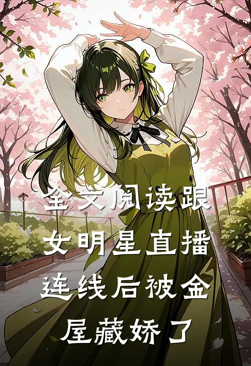 全文阅读跟女明星直播连线后被金屋藏娇了