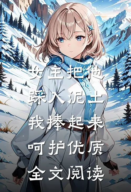 女主把他踩入泥土，我捧起来呵护优质全文阅读