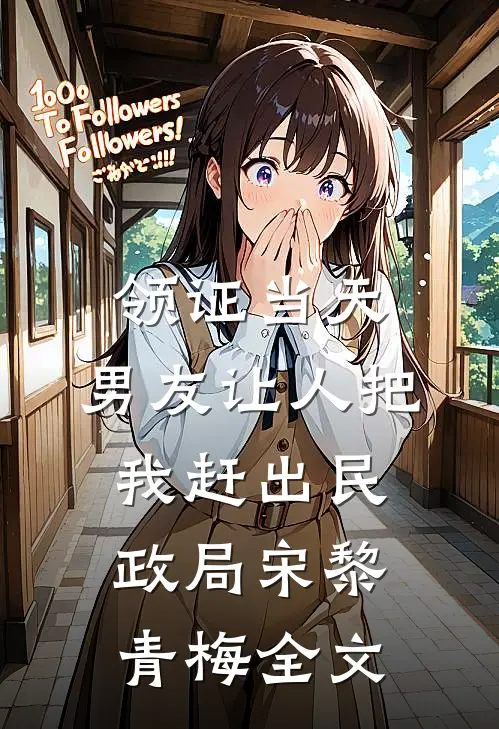 领证当天，男友让人把我赶出民政局宋黎青梅全文