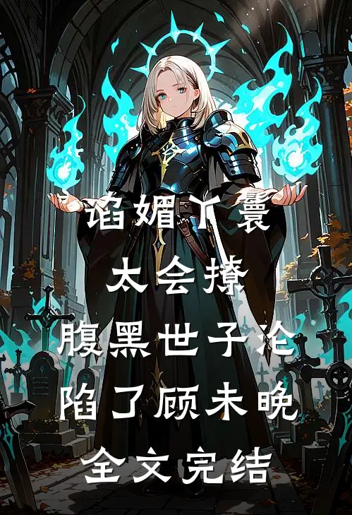 谄媚丫鬟太会撩,腹黑世子沦陷了顾未晚全文完结
