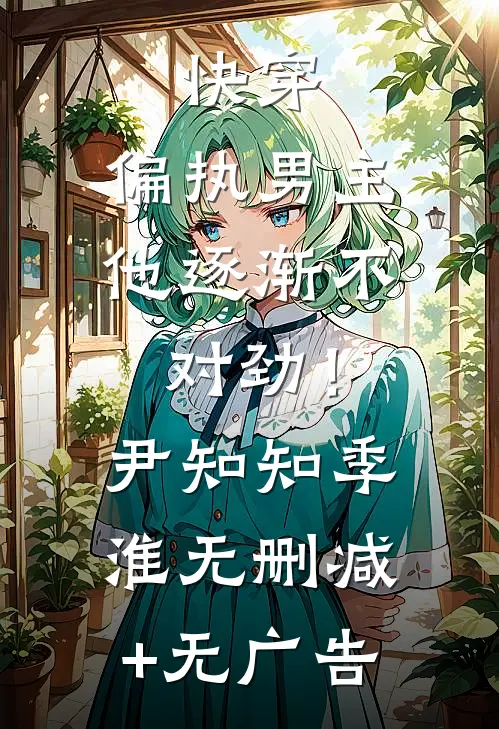 快穿：偏执男主他逐渐不对劲！尹知知季淮无删减+无广告