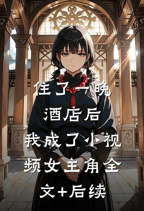 住了一晚酒店后，我成了小视频女主角全文+后续