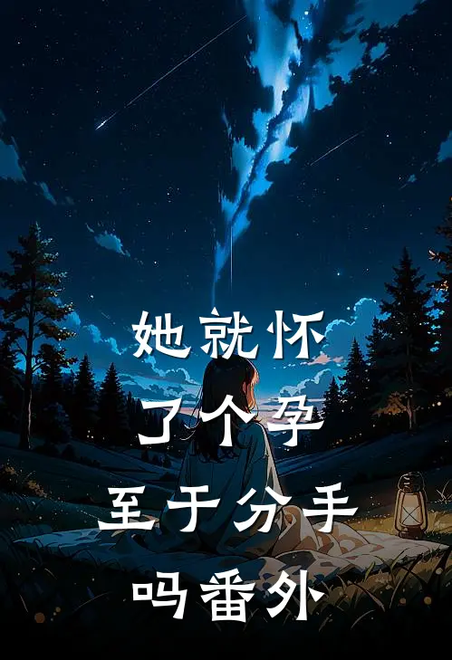 她就怀了个孕，至于分手吗 番外
