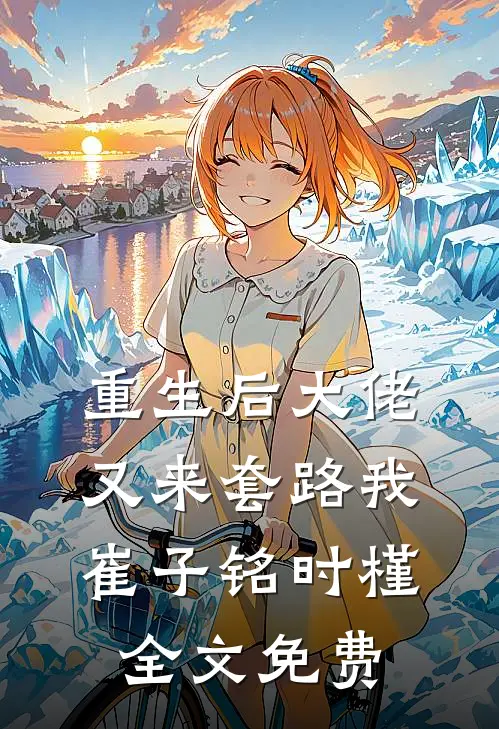 重生后大佬又来套路我崔子铭时槿全文免费