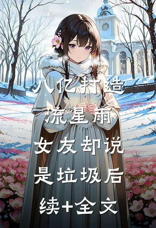八亿打造流星雨，女友却说是垃圾后续+全文