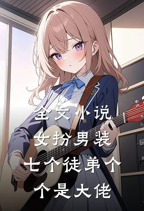 全文小说女扮男装：七个徒弟个个是大佬
