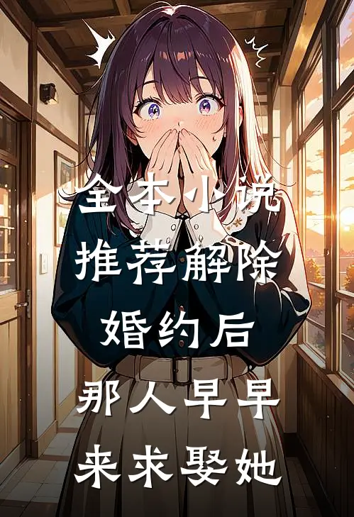 全本小说推荐解除婚约后，那人早早来求娶她