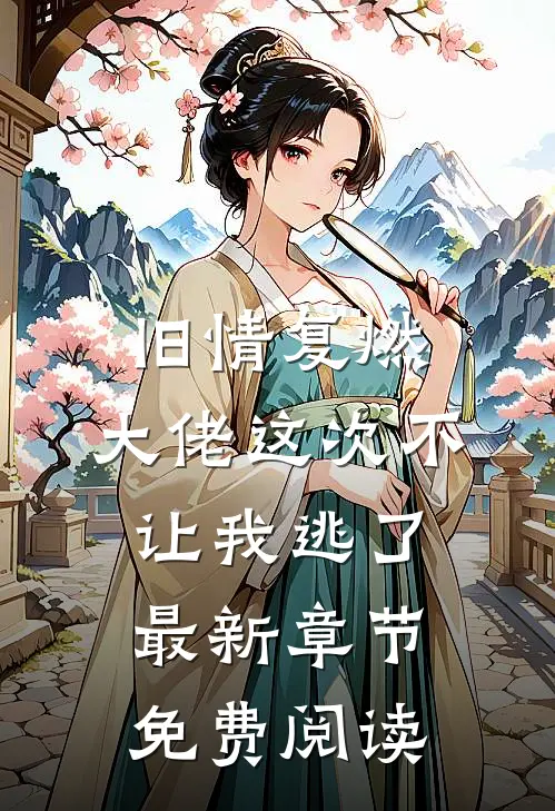 旧情复燃，大佬这次不让我逃了最新章节免费阅读