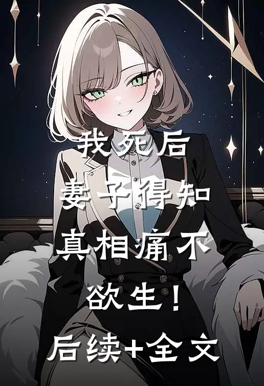 我死后，妻子得知真相痛不欲生！后续+全文