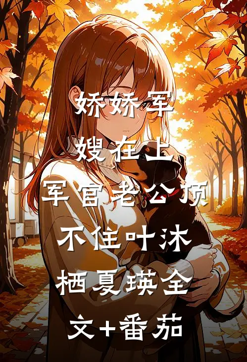娇娇军嫂在上，军官老公顶不住叶沐栖夏瑛全文+番茄